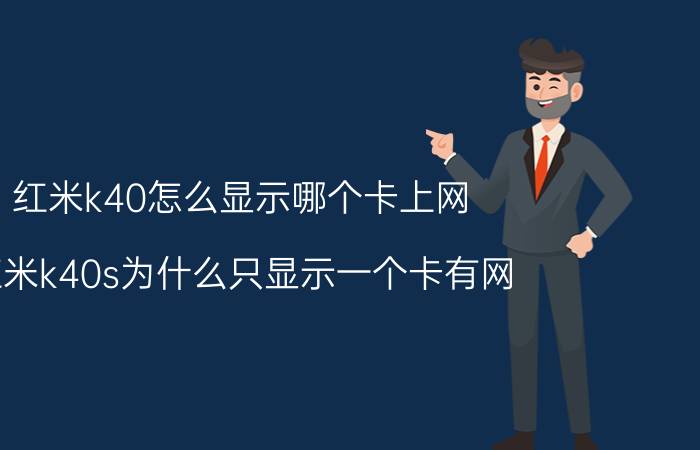 红米k40怎么显示哪个卡上网 红米k40s为什么只显示一个卡有网？